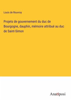 Projets de gouvernement du duc de Bourgogne, dauphin, mémoire attribué au duc de Saint-Simon - Rouvroy, Louis De