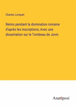 Reims pendant la domination romaine d'après les inscriptions; Avec une dissertation sur le Tombeau de Jovin - Loriquet, Charles