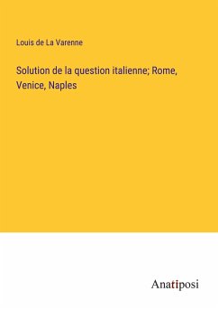 Solution de la question italienne; Rome, Venice, Naples - La Varenne, Louis de