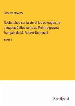 Recherches sur la vie et les ouvrages de Jacques Callot, suite au Peintre-graveur français de M. Robert-Dumesnil - Meaume, Édouard