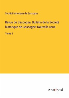 Revue de Gascogne; Bulletin de la Société historique de Gascogne; Nouvelle serie - Société Historique De Gascogne