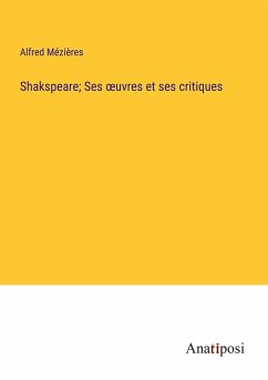 Shakspeare; Ses ¿uvres et ses critiques - Mézières, Alfred