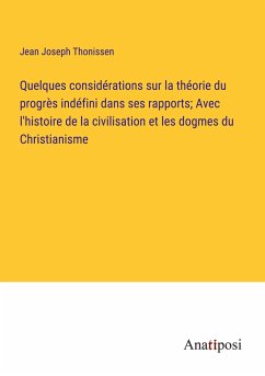 Quelques considérations sur la théorie du progrès indéfini dans ses rapports; Avec l'histoire de la civilisation et les dogmes du Christianisme - Thonissen, Jean Joseph