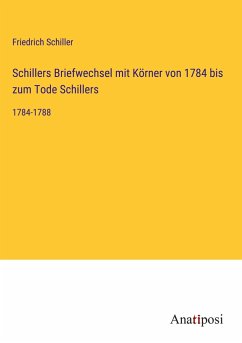 Schillers Briefwechsel mit Körner von 1784 bis zum Tode Schillers - Schiller, Friedrich