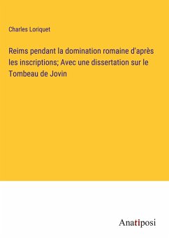 Reims pendant la domination romaine d'après les inscriptions; Avec une dissertation sur le Tombeau de Jovin - Loriquet, Charles