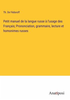 Petit manuel de la langue russe à l'usage des Français; Prononciation, grammaire, lecture et homonimes russes - Fédoroff, Th. de