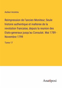 Reimpression de l'ancien Moniteur; Seule histoire authentique et inalteree de la revolution francaise, depuis la reunion des Etats-generaux jusqu'au Consulat. Mai 1789 - Novembre 1799 - Auteur Inconnu