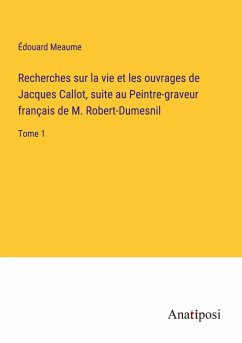 Recherches sur la vie et les ouvrages de Jacques Callot, suite au Peintre-graveur français de M. Robert-Dumesnil - Meaume, Édouard