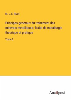 Principes generaux du traitement des minerais metalliques; Traite de metallurgie theorique et pratique - Rivot, M. L. E.