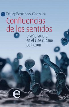 Confluencias de los sentidos. Diseño sonoro en el cine cubano de ficción (eBook, ePUB) - Fernández Hernández, Dailey