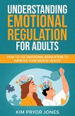 Understanding Emotional Regulation for Adults: How to Use Emotional Regulation to Improve Your Mental Health (eBook, ePUB)