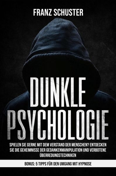 Dunkle Psychologie: Spielen Sie gerne mit dem Verstand der Menschen? Entdecken Sie die Geheimnisse der Gedankenmanipulation & verbotene Überredungstechniken. Bonus: 5 Tipps für den Umgang mit Hypnose (eBook, ePUB) Dunkle Psychologie: Spielen Sie gerne mit dem Verstand der Menschen? Entdecken Sie die Geheimnisse der Gedankenmanipulation & verbotene Überredungstechniken. Bonus: 5 Tipps für den Umgang mit Hypnose (eBook, ePUB)