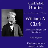 Carl Adolf Bratter: William Andrews Clark. Amerikanischer Kupfer- und Räuberbaron. Eine Biografie (MP3-Download)
