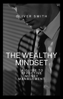 The Wealthy Mindset: A guide to Effective Money Management (eBook, ePUB) - Smith, Oliver