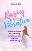 Raising Your Vibration: A Holistic Guide to Achieving Emotional and Spiritual Well-being (eBook, ePUB)