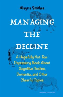Managing the Decline: A Hopefully Not-Too-Depressing Book About Cognitive Decline, Dementia, and Other Cheerful Topics (eBook, ePUB) - Smithee, Alayna