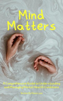Mind Matters: A Comprehensive Guide to Understanding and Managing Mental Health Conditions (eBook, ePUB) - Lane, Alexis