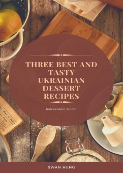 Three Best And Tasty Ukrainian Dessert Recipes (eBook, ePUB) - Aung, Swan Three Best And Tasty Ukrainian Dessert Recipes (eBook, ePUB) - Aung, Swan