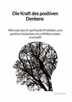 Die Kraft des positiven Denkens - Wie man durch spirituelle Praktiken und positive Gedanken ein erfülltes Leben erschafft - Blum, Alva