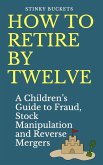 How to Retire by Twelve: A Children's Guide to Fraud, Stock Manipulation and Reverse Mergers (eBook, ePUB)