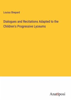 Dialogues and Recitations Adapted to the Children's Progressive Lyceums - Shepard, Louisa