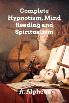 Complete Hypnotism, Mesmerism, Mind-Reading - Alpheus, A.