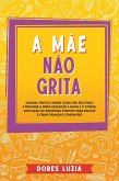 A Mãe não Grita: Manual prático sobre como ser escutado e prevenir a birra Esquecer a raiva e o stress. Aplicação da Disciplina Positiva para Educar e Criar Crianças Confiantes (eBook, ePUB)