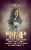Inner Child Healing: The Key to Overcoming Negative Beliefs, Self-Sabotage, and Unlocking Your True Potential (eBook, ePUB)