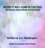 MAYBE IT WILL COME IN THE END: 26 Poems About Birds and Humans (eBook, ePUB)