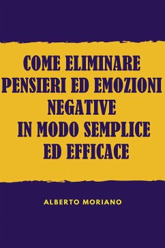 Come Eliminare Pensieri Ed Emozioni Negative In Modo Semplice Ed Efficace (eBook, ePUB) - Moriano Uceda, Alberto
