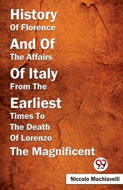 History Of Florence And Of The Affairs Of Italy From The Earliest Times To The Death Of Lorenzo The Magnificent - Machiavelli, Niccolo