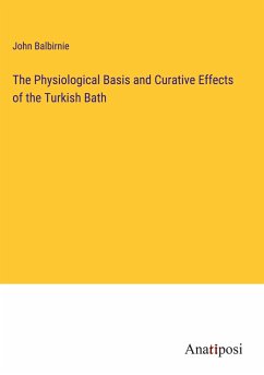 The Physiological Basis and Curative Effects of the Turkish Bath - Balbirnie, John