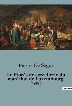 Le Procès de sorcellerie du maréchal de Luxembourg - de Ségur, Pierre