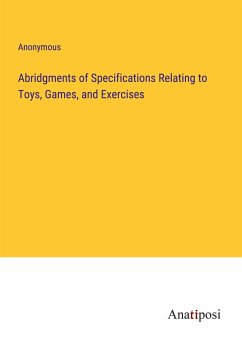Abridgments of Specifications Relating to Toys, Games, and Exercises - Anonymous