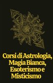 Corsi di Astrologia, Magia Bianca, Esoterismo e Misticismo (eBook, ePUB)