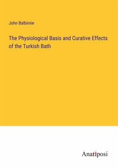 The Physiological Basis and Curative Effects of the Turkish Bath - Balbirnie, John