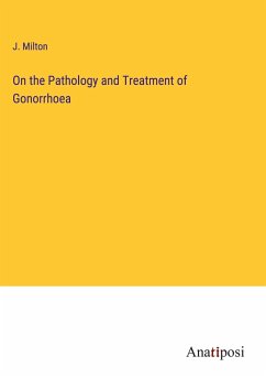 On the Pathology and Treatment of Gonorrhoea - Milton, J.