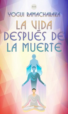 La Vida Después de la Muerte (eBook, ePUB) - Ramacharaka, Yogui