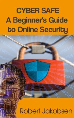 Cyber Safe: A Beginner's Guide to Online Security (eBook, ePUB) - Jakobsen, Robert