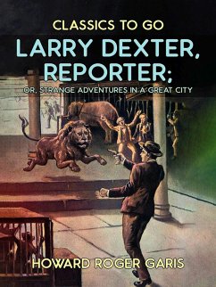 Larry Dexter, Reporter, or, Strange Adventures in a Great City (eBook, ePUB) - Garis, Howard Roger