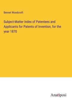 Subject-Matter Index of Patentees and Applicants for Patents of Invention, for the year 1870 - Woodcroft, Bennet