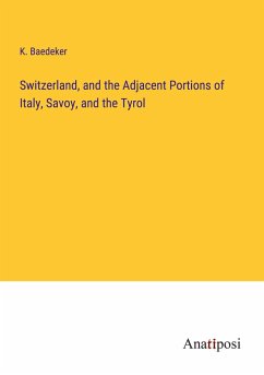 Switzerland, and the Adjacent Portions of Italy, Savoy, and the Tyrol - Baedeker, K.