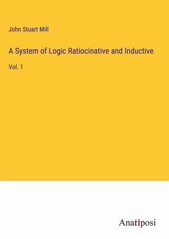 A System of Logic Ratiocinative and Inductive - Mill, John Stuart