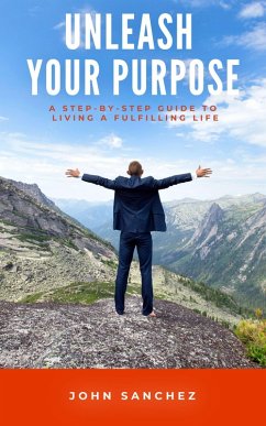 Unleash Your Purpose: A Step-by-Step Guide to Living a Fulfilling Life (eBook, ePUB) - Sanchez, John