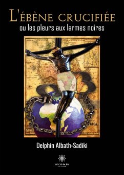 L'ébène crucifiée ou les pleurs aux larmes noires - Delphin Albath-Sadiki