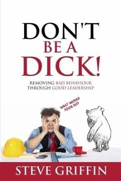 Don't be a Dick!: Removing Bad Behaviour through Good Leadership - Griffin, Stephen