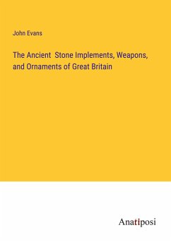 The Ancient Stone Implements, Weapons, and Ornaments of Great Britain - Evans, John