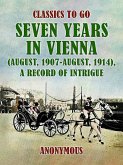 Seven Years in Vienna (August, 1907 - August, 1914), A Record of Intrigue (eBook, ePUB)