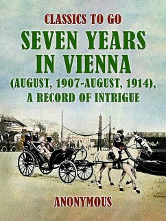 Cover Seven Years in Vienna (August, 1907 - August, 1914), A Record of Intrigue (eBook, ePUB)