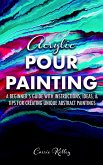 Acrylic Pour Painting: A Beginner's Guide with Instructions, Ideas, and Tips for Creating Unique Abstract Paintings (eBook, ePUB)
